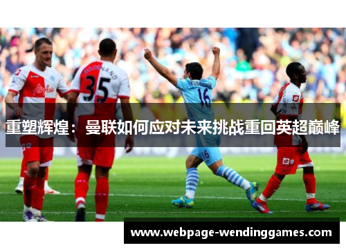 重塑辉煌：曼联如何应对未来挑战重回英超巅峰