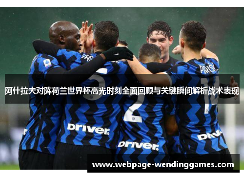 阿什拉夫对阵荷兰世界杯高光时刻全面回顾与关键瞬间解析战术表现