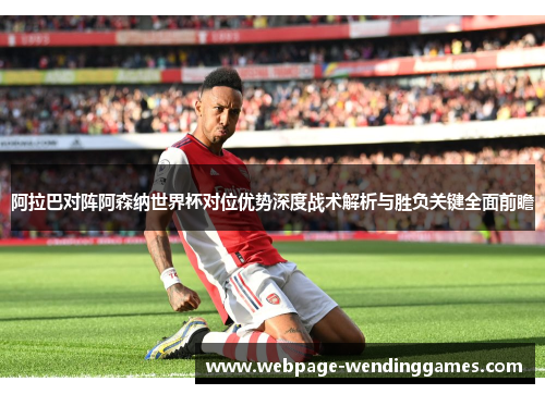 阿拉巴对阵阿森纳世界杯对位优势深度战术解析与胜负关键全面前瞻