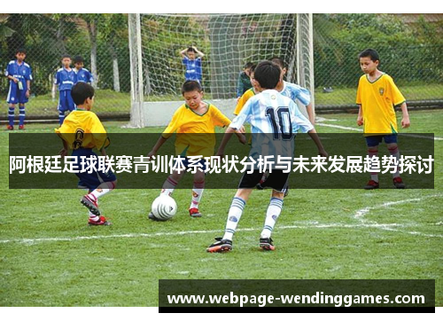 阿根廷足球联赛青训体系现状分析与未来发展趋势探讨 阿根廷足球联赛青训体系现状分析与未来发展趋势探讨