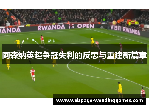 阿森纳英超争冠失利的反思与重建新篇章 阿森纳英超争冠失利的反思与重建新篇章