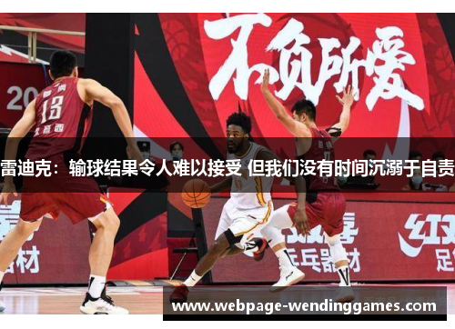 雷迪克：输球结果令人难以接受 但我们没有时间沉溺于自责