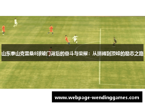 山东泰山克雷桑8球破门背后的奋斗与荣耀：从拼搏到顶峰的励志之路