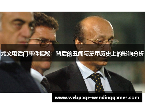 尤文电话门事件揭秘：背后的丑闻与意甲历史上的影响分析