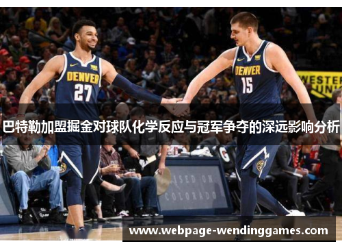 巴特勒加盟掘金对球队化学反应与冠军争夺的深远影响分析